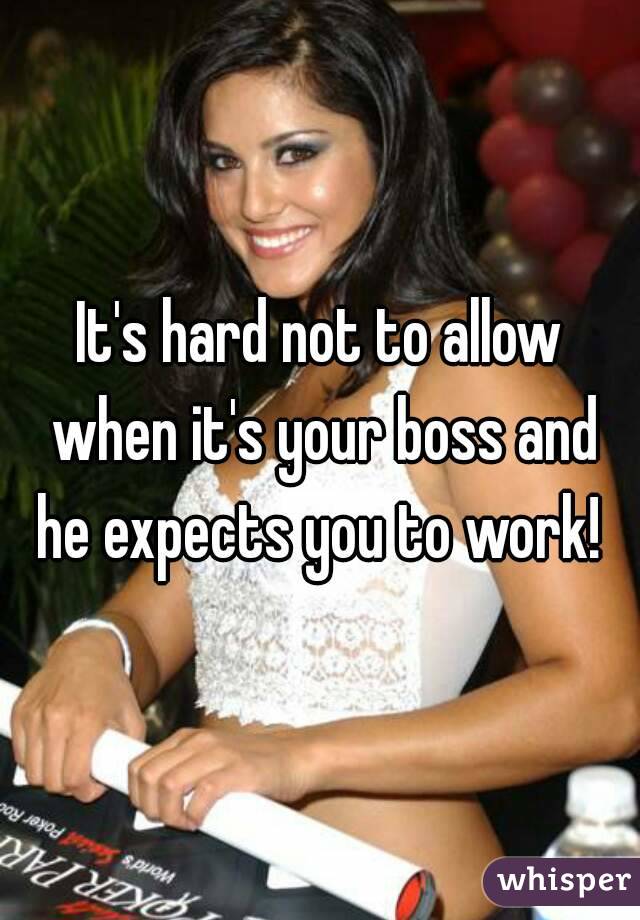 It's hard not to allow when it's your boss and he expects you to work! 