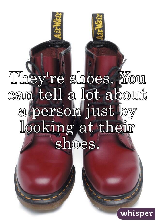 They're shoes. You can tell a lot about a person just by looking at their shoes. 