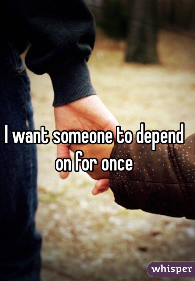 I want someone to depend on for once
