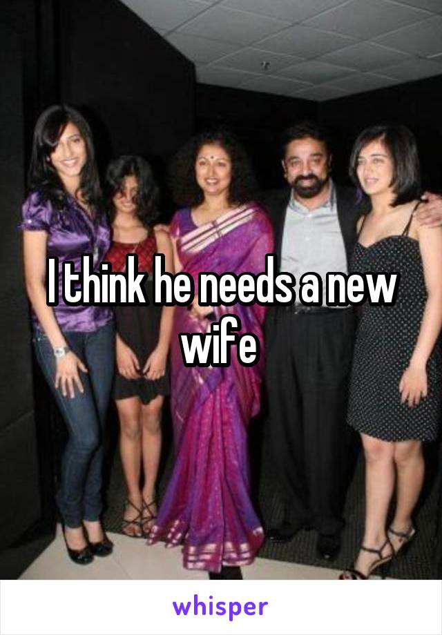 I think he needs a new wife 