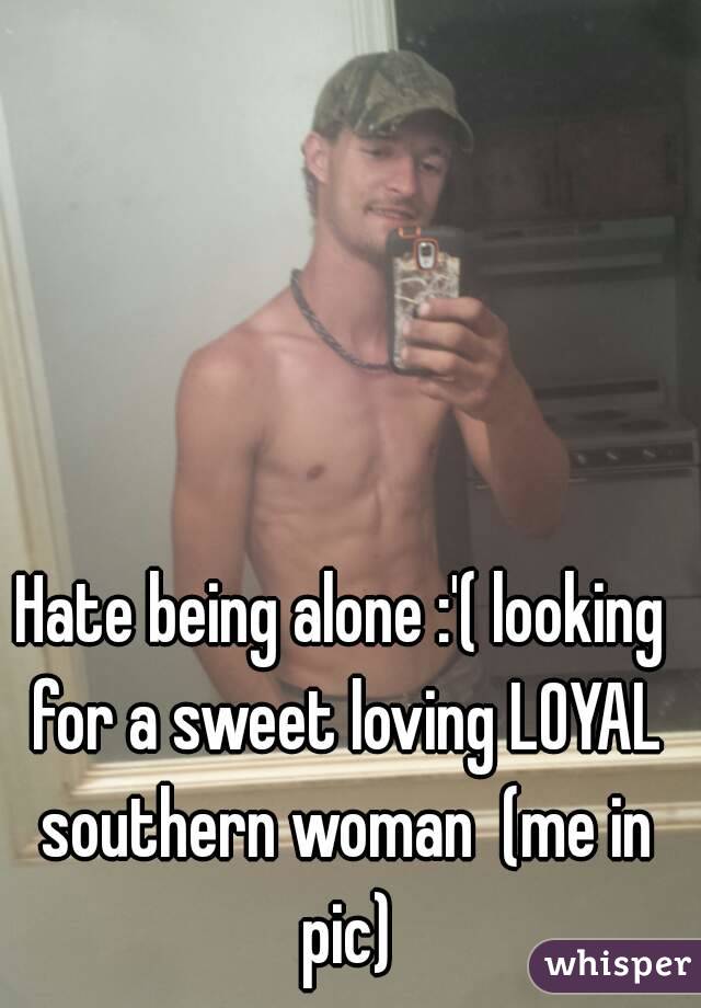 Hate being alone :'( looking for a sweet loving LOYAL southern woman  (me in pic)