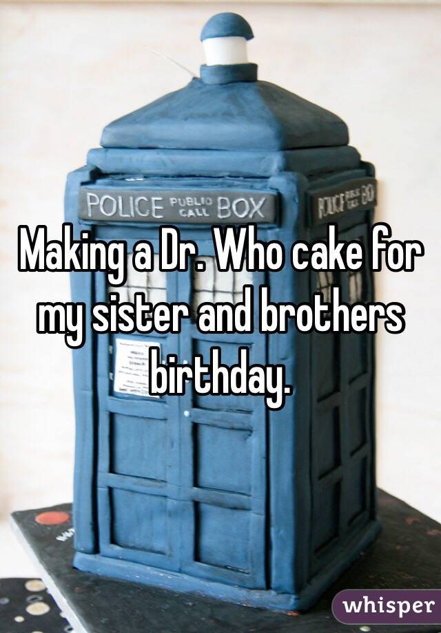 Making a Dr. Who cake for my sister and brothers birthday.