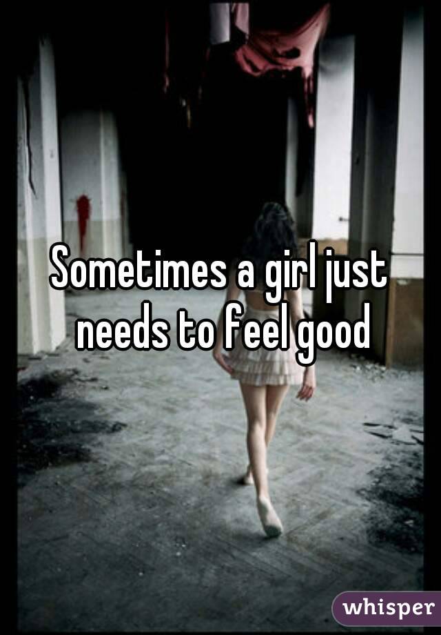 Sometimes a girl just needs to feel good