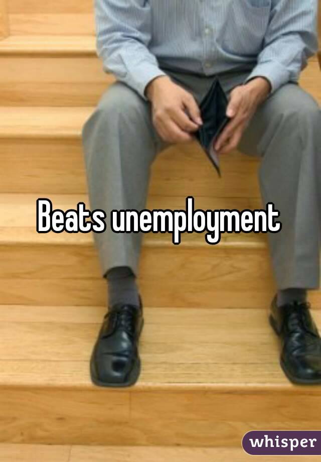 Beats unemployment