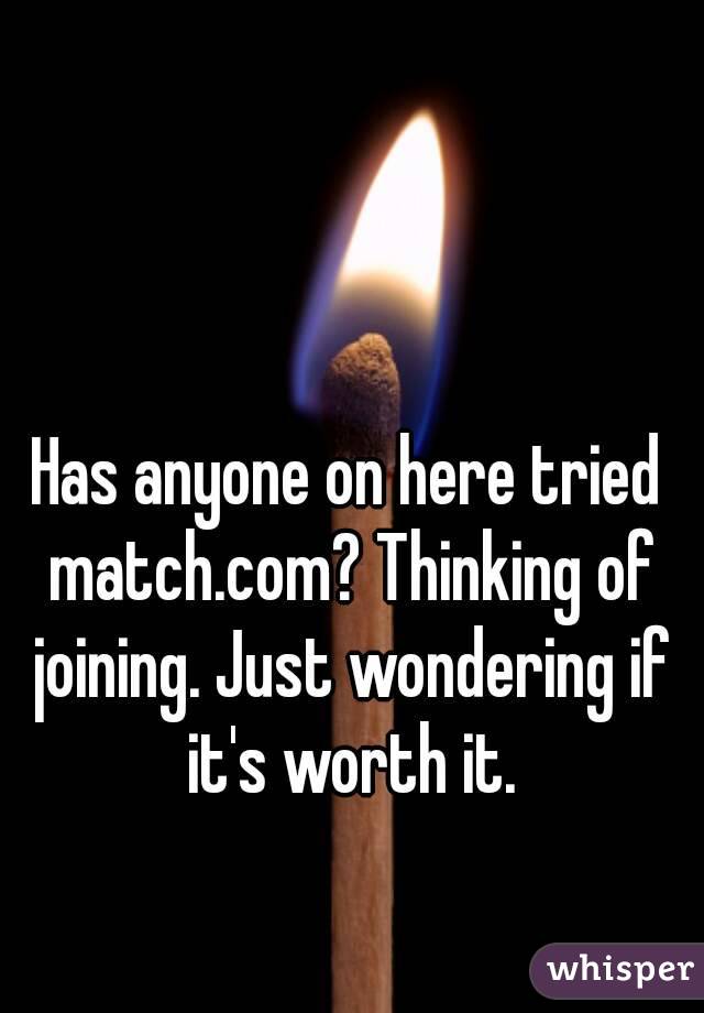 Has anyone on here tried match.com? Thinking of joining. Just wondering if it's worth it.