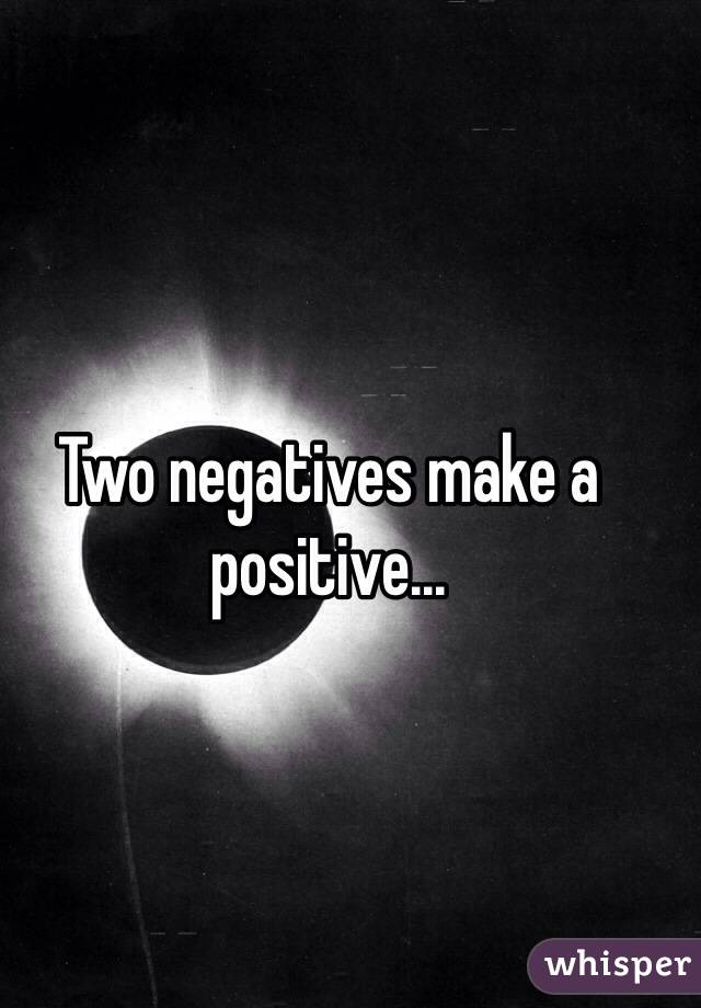 Two negatives make a positive...