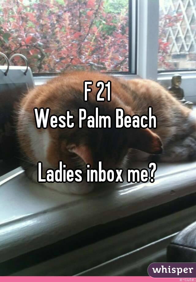 F 21
West Palm Beach 

Ladies inbox me?