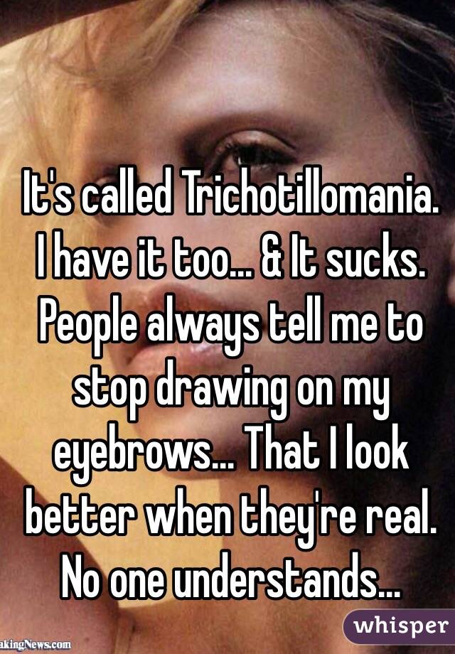 It's called Trichotillomania. I have it too... & It sucks. People always tell me to stop drawing on my eyebrows... That I look better when they're real. No one understands...