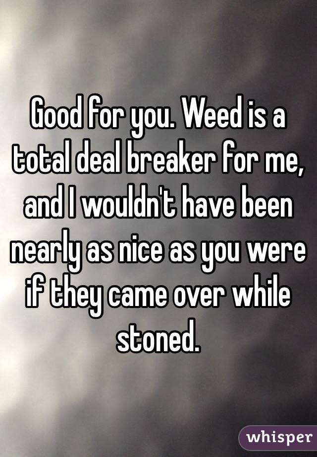 Good for you. Weed is a total deal breaker for me, and I wouldn't have been nearly as nice as you were if they came over while stoned.