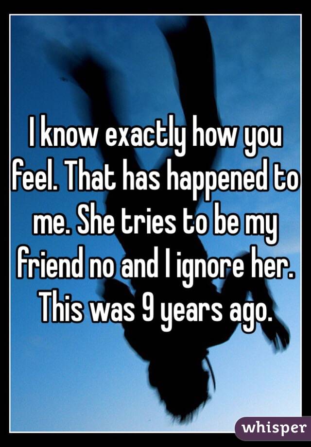 I know exactly how you feel. That has happened to me. She tries to be my friend no and I ignore her. This was 9 years ago.