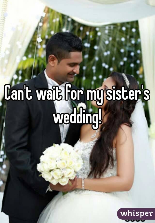 Can't wait for my sister's wedding! 