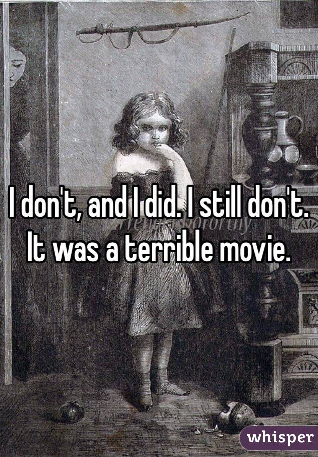 I don't, and I did. I still don't.  It was a terrible movie. 