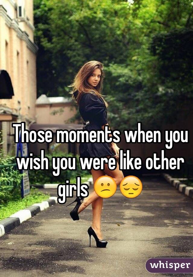 Those moments when you wish you were like other girls 😕😔
