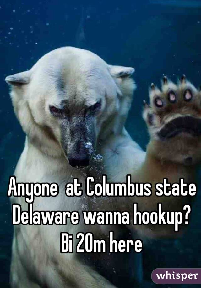 Anyone  at Columbus state Delaware wanna hookup?  Bi 20m here