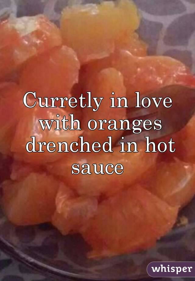 Curretly in love with oranges drenched in hot sauce 
