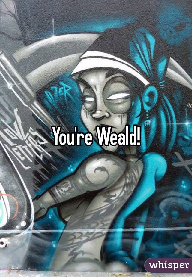You're Weald!