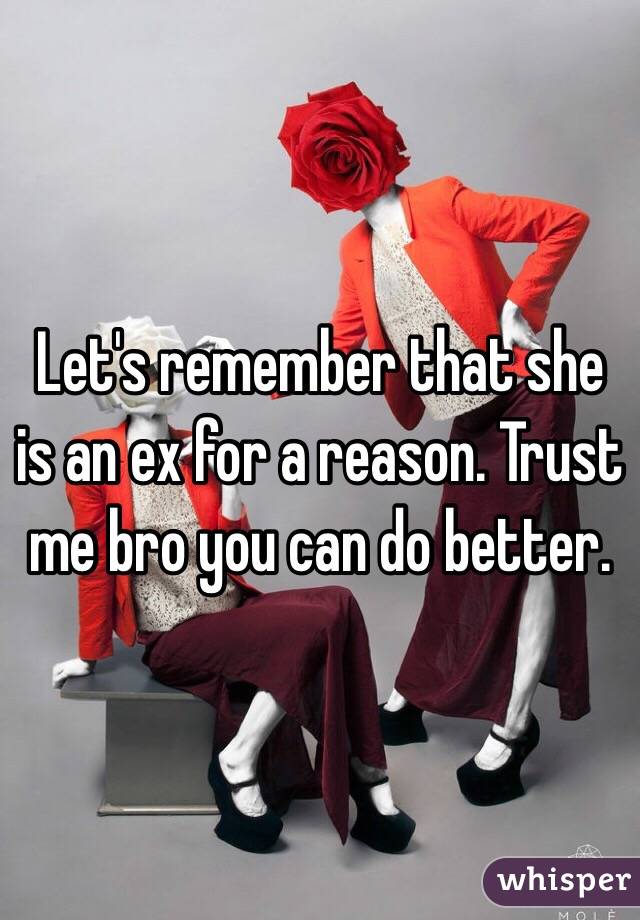 Let's remember that she is an ex for a reason. Trust me bro you can do better. 