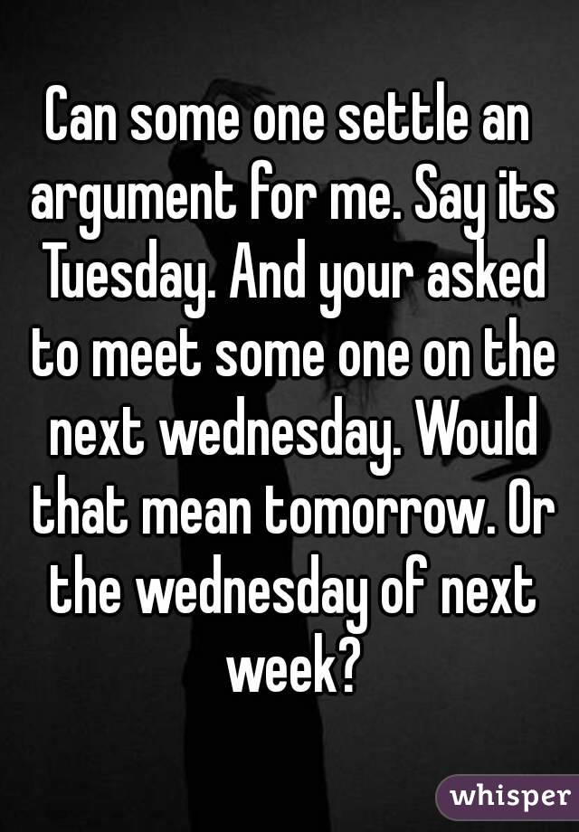 Can some one settle an argument for me. Say its Tuesday. And your asked to meet some one on the next wednesday. Would that mean tomorrow. Or the wednesday of next week?