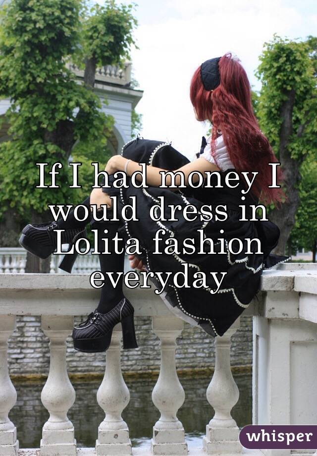 If I had money I would dress in Lolita fashion everyday