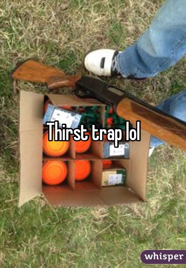 Thirst trap lol