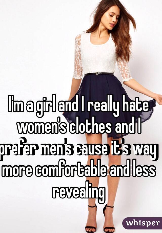 I'm a girl and I really hate women's clothes and I prefer men's cause it's way more comfortable and less revealing 