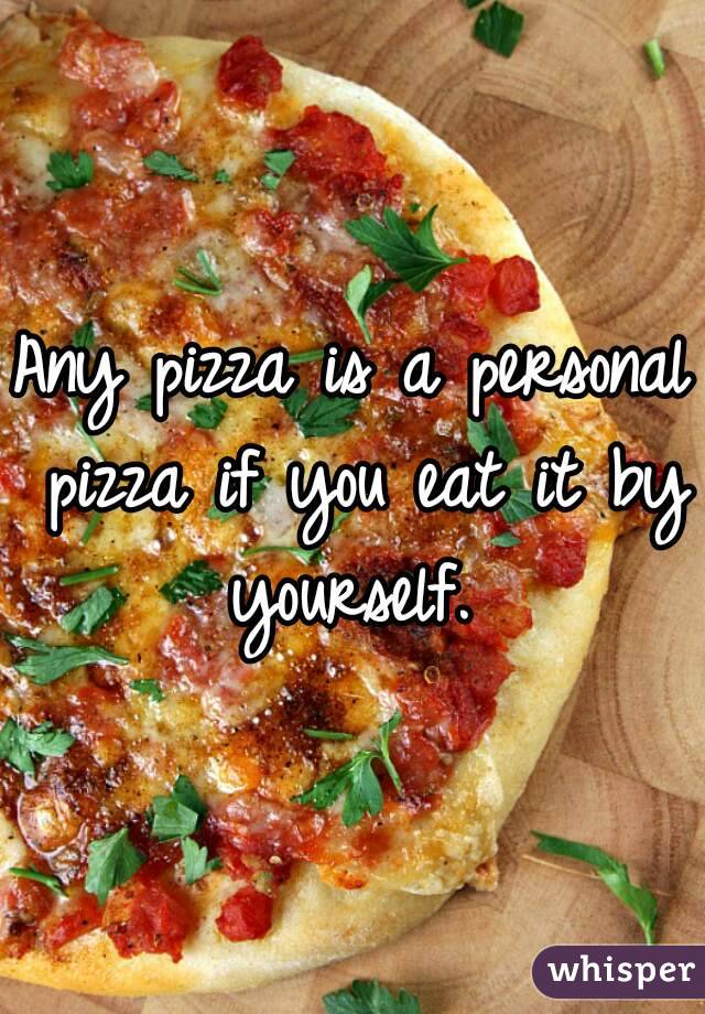 Any pizza is a personal pizza if you eat it by yourself. 