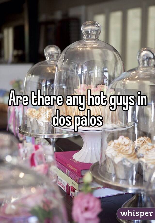 Are there any hot guys in dos palos
