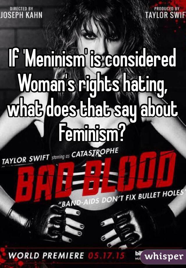 If 'Meninism' is considered Woman's rights hating, what does that say about Feminism?