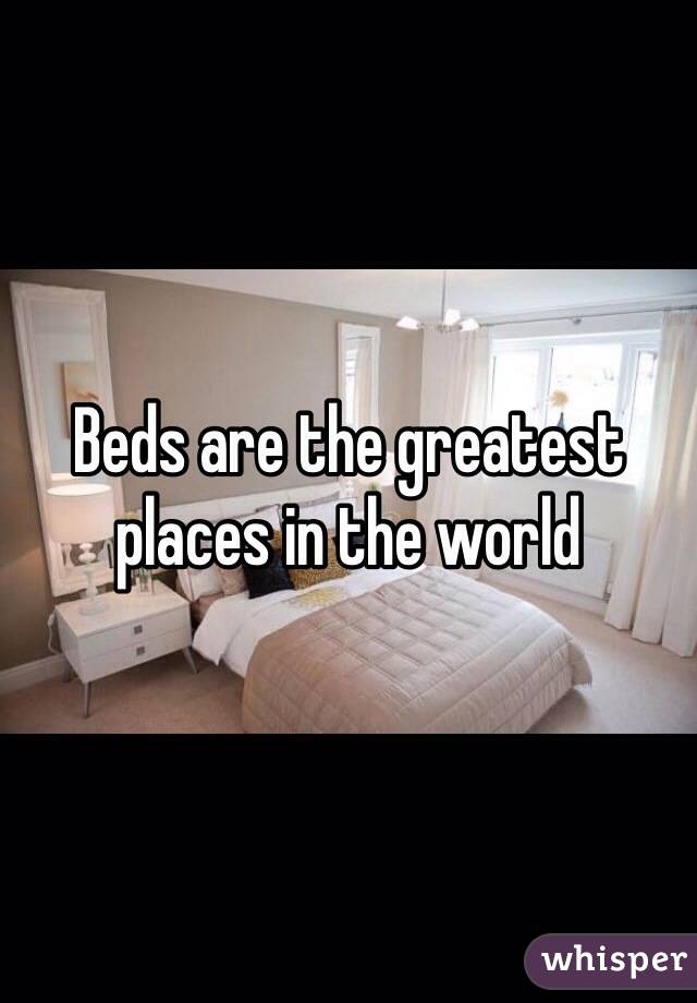 Beds are the greatest places in the world