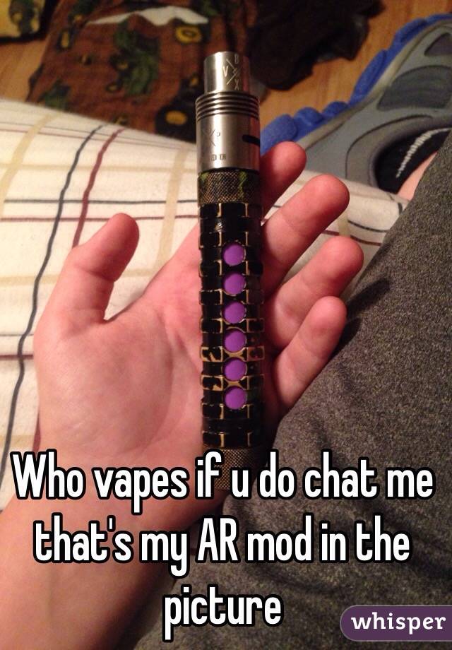Who vapes if u do chat me that's my AR mod in the picture 
