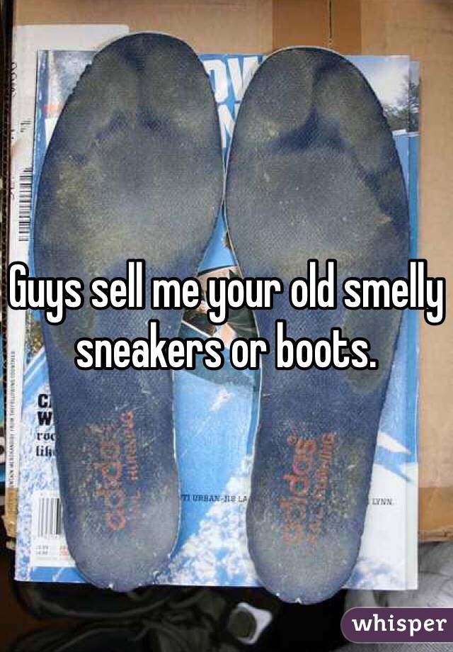 Guys sell me your old smelly sneakers or boots.