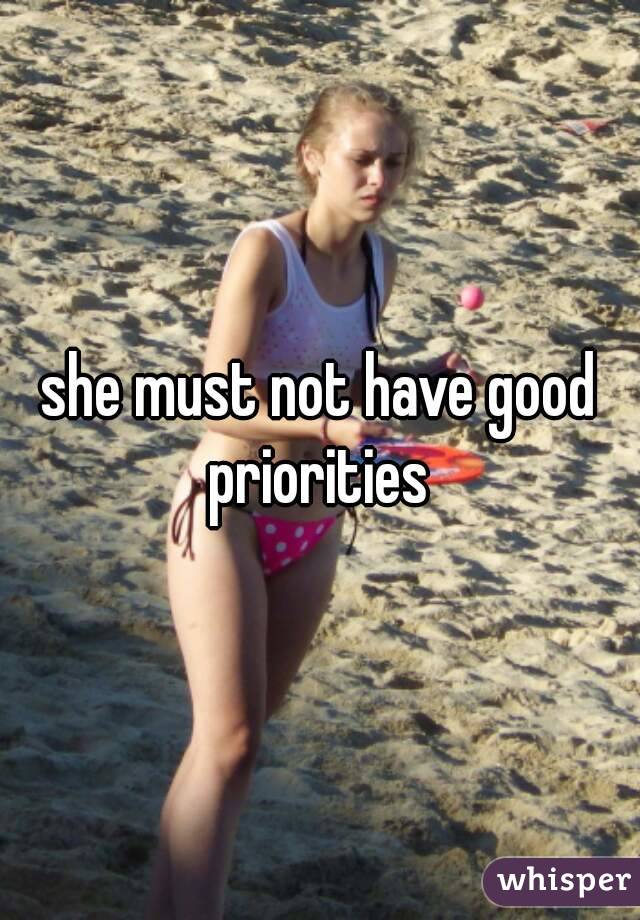 she must not have good priorities 