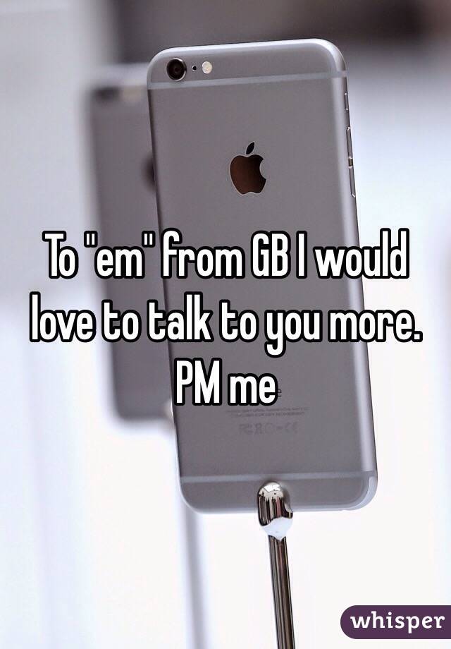 To "em" from GB I would love to talk to you more. PM me