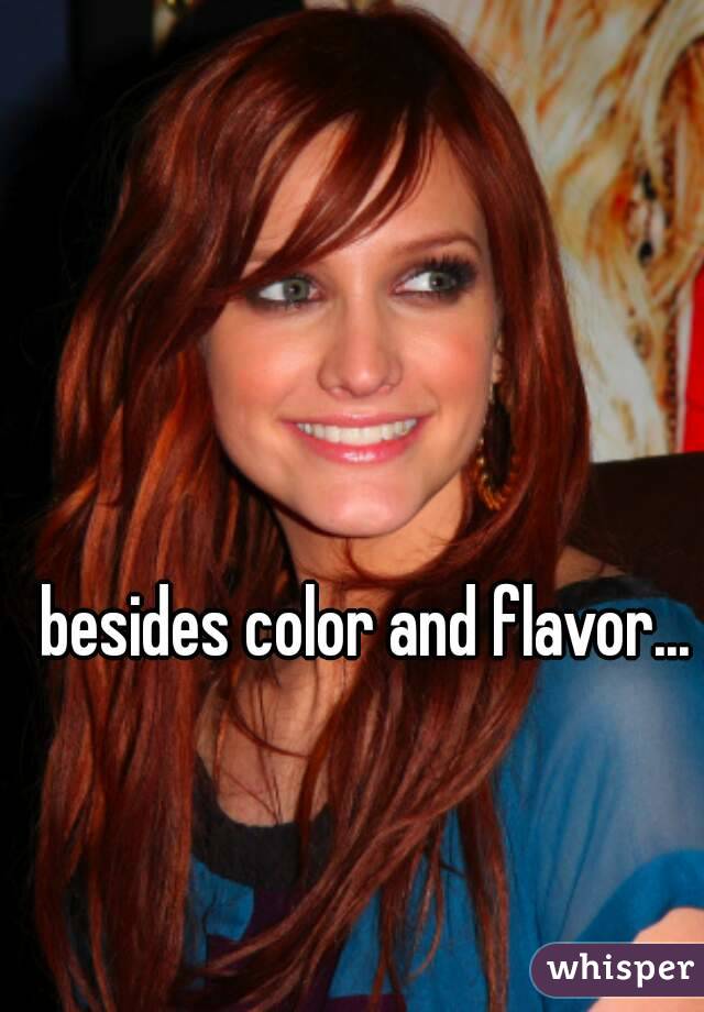 besides color and flavor...