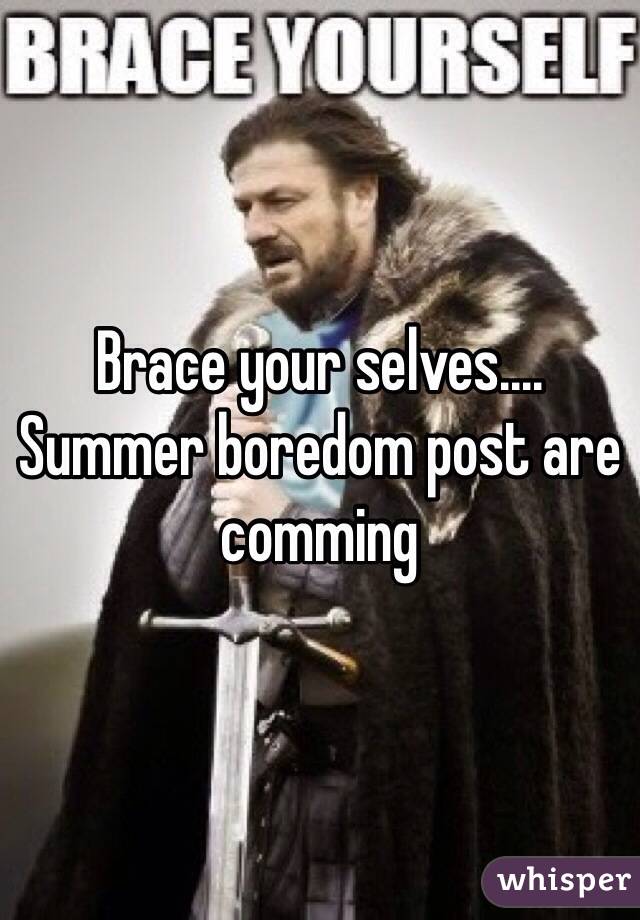 Brace your selves.... Summer boredom post are comming