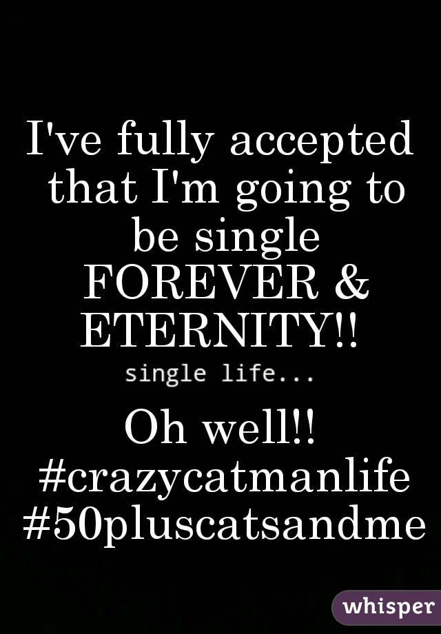 I've fully accepted that I'm going to be single FOREVER & ETERNITY!! 

Oh well!! #crazycatmanlife #50pluscatsandme
