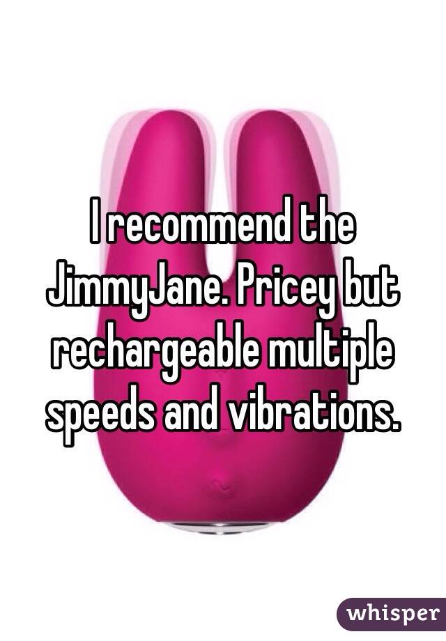 I recommend the JimmyJane. Pricey but rechargeable multiple speeds and vibrations.