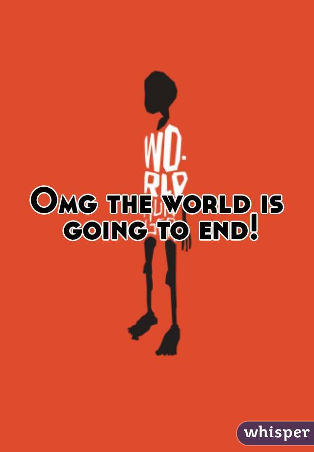 Omg the world is going to end!