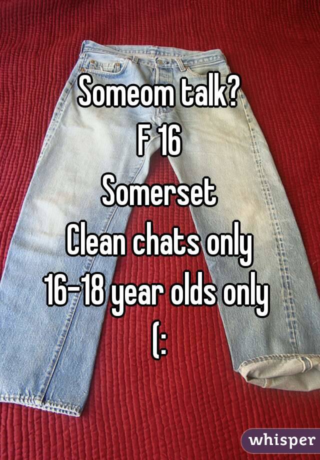 Someom talk?
F 16
Somerset
Clean chats only
16-18 year olds only 
(: