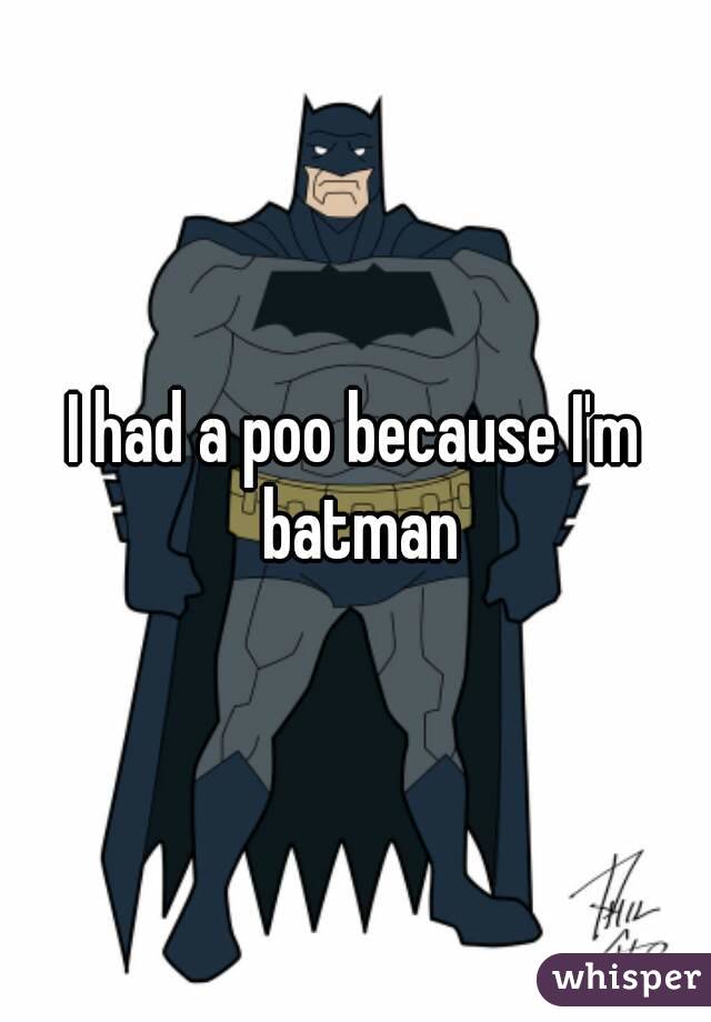 I had a poo because I'm batman