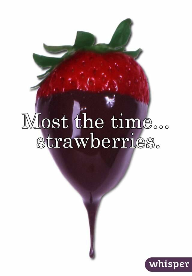 Most the time... strawberries.