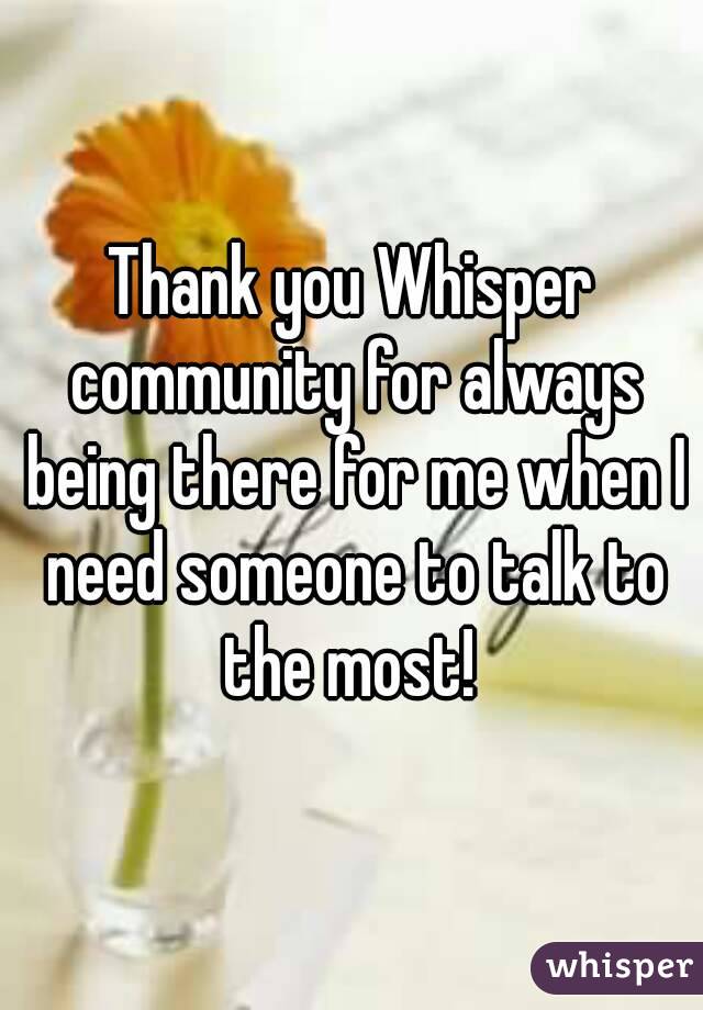 Thank you Whisper community for always being there for me when I need someone to talk to the most! 