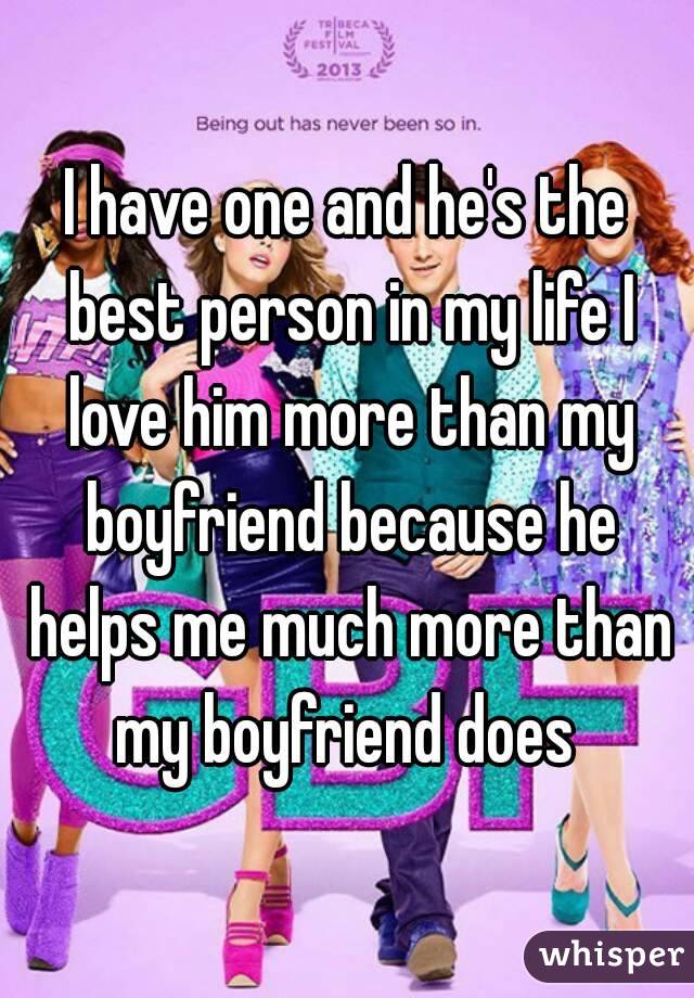 I have one and he's the best person in my life I love him more than my boyfriend because he helps me much more than my boyfriend does 