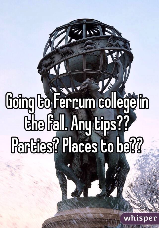Going to Ferrum college in the fall. Any tips?? Parties? Places to be??