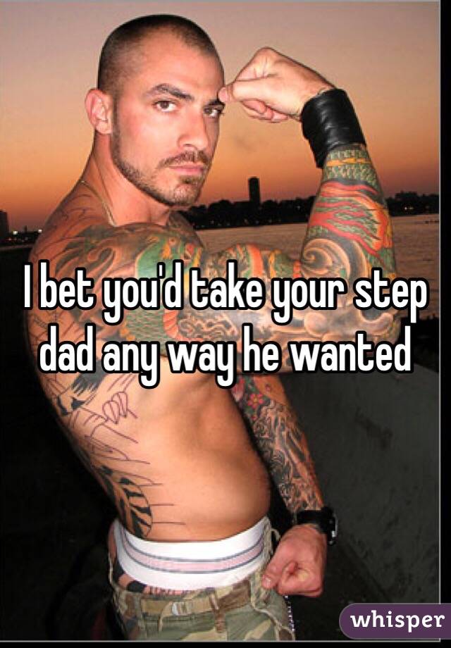 I bet you'd take your step dad any way he wanted 