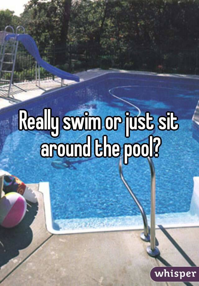 Really swim or just sit around the pool?