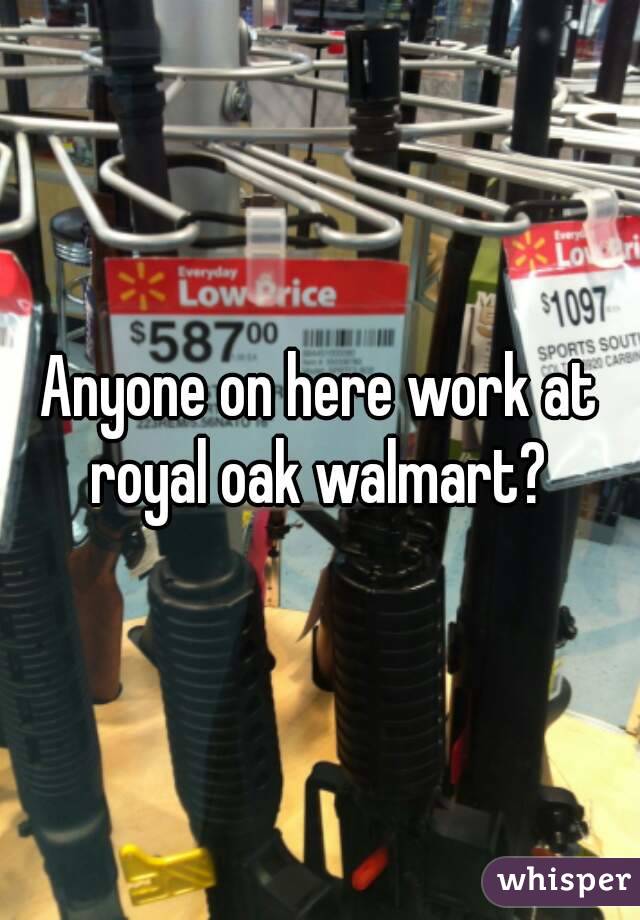 Anyone on here work at royal oak walmart? 