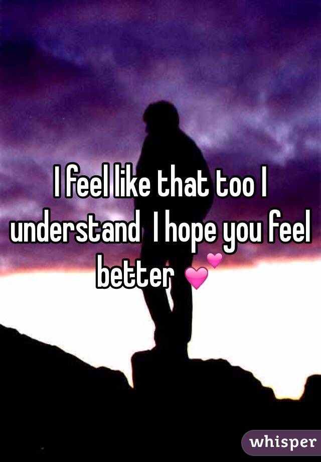 I feel like that too I understand  I hope you feel better 💕