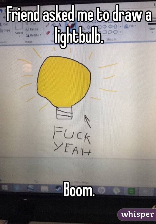 Friend asked me to draw a lightbulb. 






Boom. 