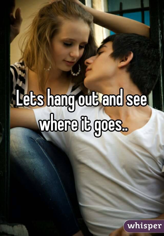 Lets hang out and see where it goes..